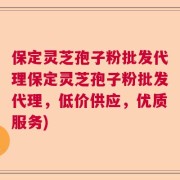 保定灵芝孢子粉批发代理保定灵芝孢子粉批发代理，低价供应，优质服务)