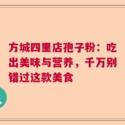 方城四里店孢子粉：吃出美味与营养，千万别错过这款美食