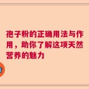孢子粉的正确用法与作用，助你了解这项天然营养的魅力