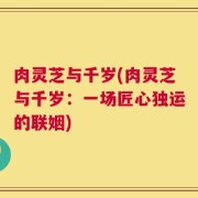 肉灵芝与千岁(肉灵芝与千岁：一场匠心独运的联姻)