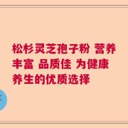 松杉灵芝孢子粉 营养丰富 品质佳 为健康养生的优质选择