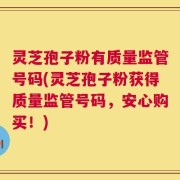 灵芝孢子粉有质量监管号码(灵芝孢子粉获得质量监管号码，安心购买！)