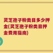 灵芝孢子粉类目多少押金(灵芝孢子粉类目押金费用指南)