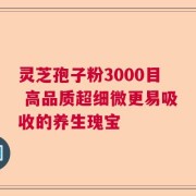 灵芝孢子粉3000目 高品质超细微更易吸收的养生瑰宝