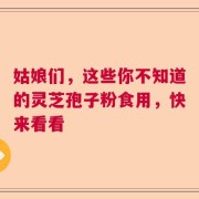 姑娘们，这些你不知道的灵芝孢子粉食用，快来看看