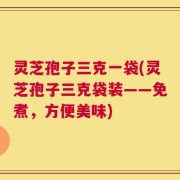 灵芝孢子三克一袋(灵芝孢子三克袋装——免煮，方便美味)