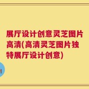 展厅设计创意灵芝图片高清(高清灵芝图片独特展厅设计创意)