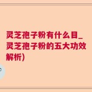 灵芝孢子粉有什么目_灵芝孢子粉的五大功效解析)