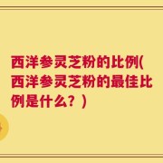 西洋参灵芝粉的比例(西洋参灵芝粉的最佳比例是什么？)