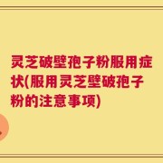 灵芝破壁孢子粉服用症状(服用灵芝壁破孢子粉的注意事项)