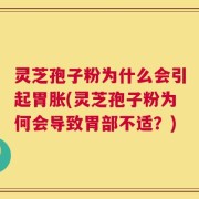 灵芝孢子粉为什么会引起胃胀(灵芝孢子粉为何会导致胃部不适？)