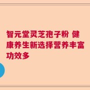 智元堂灵芝孢子粉 健康养生新选择营养丰富功效多