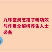 九珍堂灵芝孢子粉功效与作用全解析养生人士必备