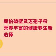 康怡破壁灵芝孢子粉 营养丰富的健康养生新选择