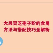 大晟灵芝孢子粉的食用方法与搭配技巧全解析