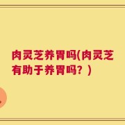 肉灵芝养胃吗(肉灵芝有助于养胃吗？)