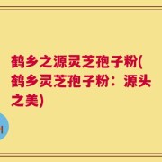 鹤乡之源灵芝孢子粉(鹤乡灵芝孢子粉：源头之美)