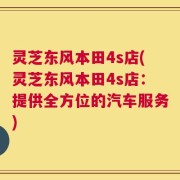 灵芝东风本田4s店(灵芝东风本田4s店：提供全方位的汽车服务)