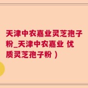 天津中农嘉业灵芝孢子粉_天津中农嘉业 优质灵芝孢子粉 )