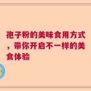 孢子粉的美味食用方式，带你开启不一样的美食体验