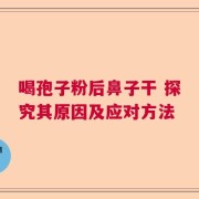 喝孢子粉后鼻子干 探究其原因及应对方法