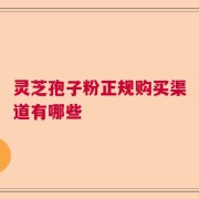 灵芝孢子粉正规购买渠道有哪些