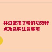 林滋堂孢子粉的功效特点及选购注意事项