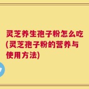 灵芝养生孢子粉怎么吃(灵芝孢子粉的营养与使用方法)