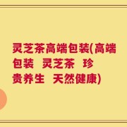 灵芝茶高端包装(高端包装  灵芝茶  珍贵养生  天然健康)