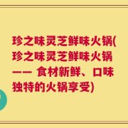 珍之味灵芝鲜味火锅(珍之味灵芝鲜味火锅 —— 食材新鲜、口味独特的火锅享受)