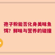 孢子粉能否化身美味鱼饵？鲜味与营养的碰撞