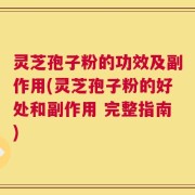 灵芝孢子粉的功效及副作用(灵芝孢子粉的好处和副作用 完整指南)