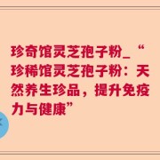 珍奇馆灵芝孢子粉_“珍稀馆灵芝孢子粉：天然养生珍品，提升免疫力与健康”