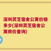 深圳灵芝宿舍公寓价格多少(深圳灵芝宿舍公寓房价查询)