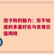 孢子粉的魅力：你不知道的多重好处与食用价值揭晓