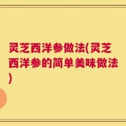 灵芝西洋参做法(灵芝西洋参的简单美味做法)
