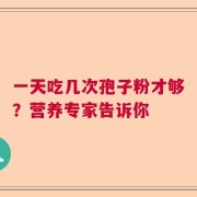 一天吃几次孢子粉才够？营养专家告诉你