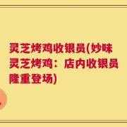 灵芝烤鸡收银员(妙味灵芝烤鸡：店内收银员隆重登场)