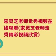 宋灵芝老师走秀视频在线观看(宋灵芝老师走秀精彩视频欣赏)