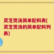 灵芝煲汤简单配料表(灵芝煲汤的简单配料列表)