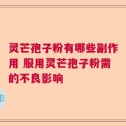 灵芒孢子粉有哪些副作用 服用灵芒孢子粉需的不良影响