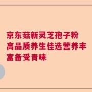 京东菇新灵芝孢子粉 高品质养生佳选营养丰富备受青睐