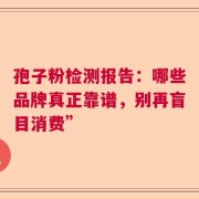 孢子粉检测报告：哪些品牌真正靠谱，别再盲目消费”