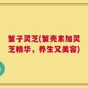 蟹子灵芝(蟹壳素加灵芝精华，养生又美容)