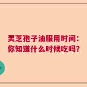 灵芝孢子油服用时间：你知道什么时候吃吗？