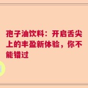 孢子油饮料：开启舌尖上的丰盈新体验，你不能错过