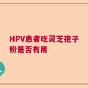 HPV患者吃灵芝孢子粉是否有用