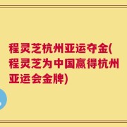程灵芝杭州亚运夺金(程灵芝为中国赢得杭州亚运会金牌)