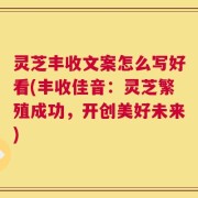灵芝丰收文案怎么写好看(丰收佳音：灵芝繁殖成功，开创美好未来)
