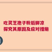 吃灵芝孢子粉后脚凉 探究其原因及应对措施